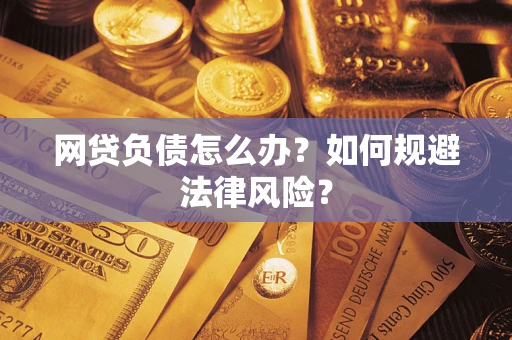 武汉网贷负债怎么办？如何规避法律风险？