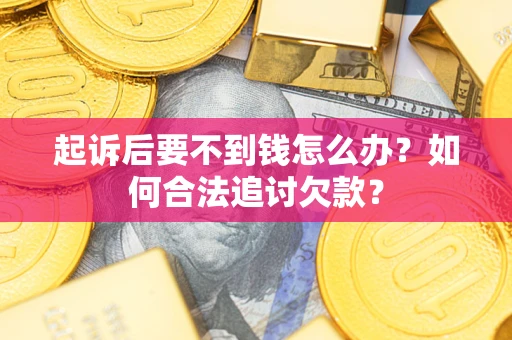武汉起诉后要不到钱怎么办？如何合法追讨欠款？