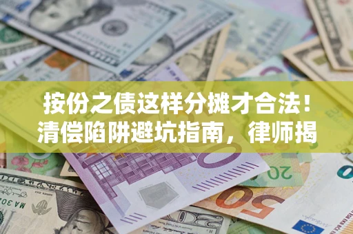武汉按份之债这样分摊才合法！清偿陷阱避坑指南，律师揭秘关键条款