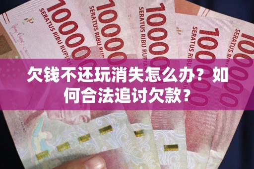 武汉欠钱不还玩消失怎么办？如何合法追讨欠款？