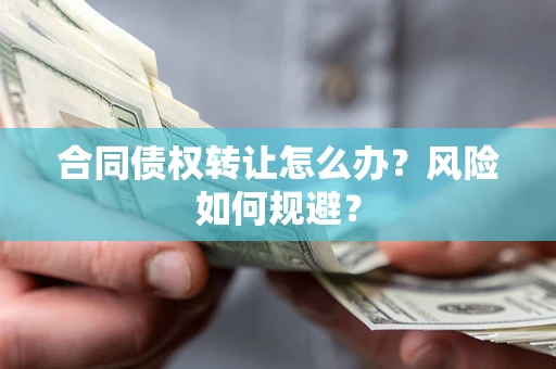 武汉合同债权转让怎么办？风险如何规避？