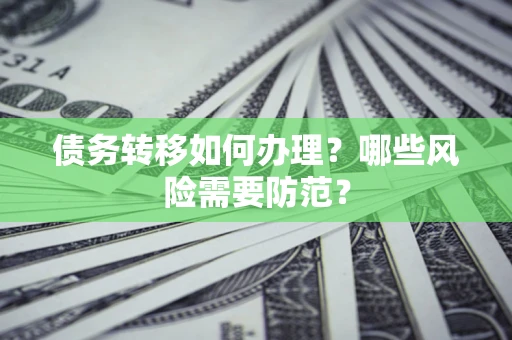 武汉债务转移如何办理？哪些风险需要防范？