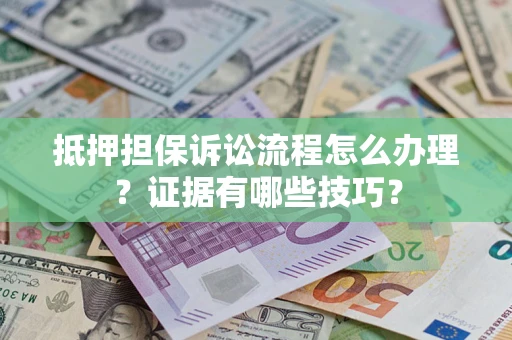 武汉抵押担保诉讼流程怎么办理？证据有哪些技巧？