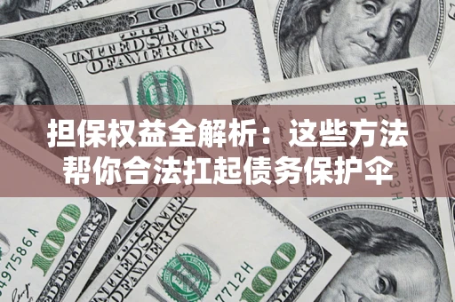 武汉担保权益全解析：这些方法帮你合法扛起债务保护伞