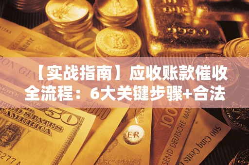 武汉【实战指南】应收账款催收全流程：6大关键步骤+合法回款技巧