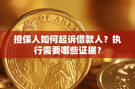 武汉担保人如何起诉借款人？执行需要哪些证据？