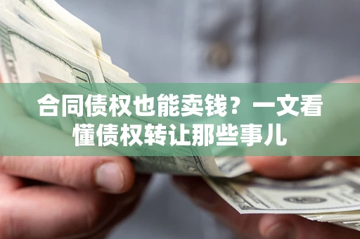 武汉合同债权也能卖钱？一文看懂债权转让那些事儿