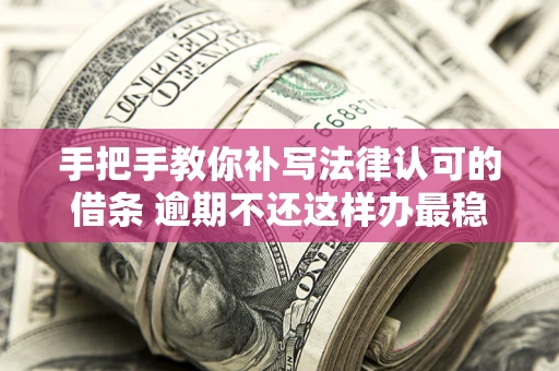 武汉手把手教你补写法律认可的借条 逾期不还这样办最稳妥