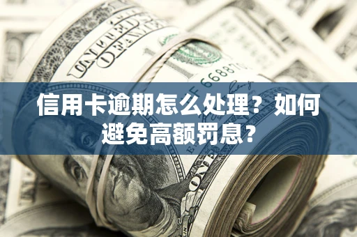 武汉信用卡逾期怎么处理？如何避免高额罚息？