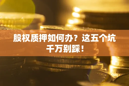 武汉股权质押如何办？这五个坑千万别踩！