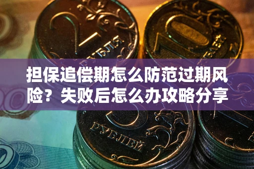 武汉担保追偿期怎么防范过期风险？失败后怎么办攻略分享