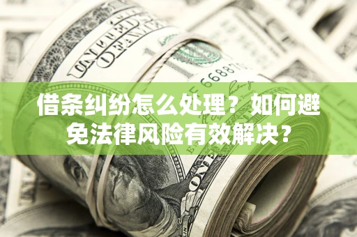 武汉借条纠纷怎么处理？如何避免法律风险有效解决？