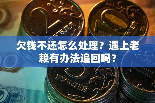 武汉欠钱不还怎么处理？遇上老赖有办法追回吗？