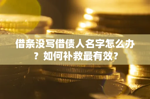 武汉借条没写借债人名字怎么办？如何补救最有效？