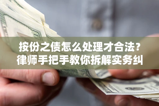 武汉按份之债怎么处理才合法？律师手把手教你拆解实务纠纷