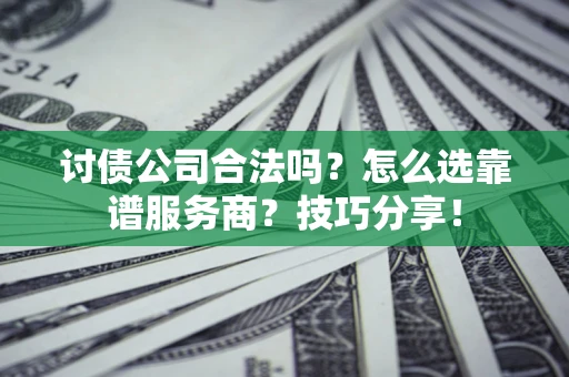 武汉讨债公司合法吗？怎么选靠谱服务商？技巧分享！