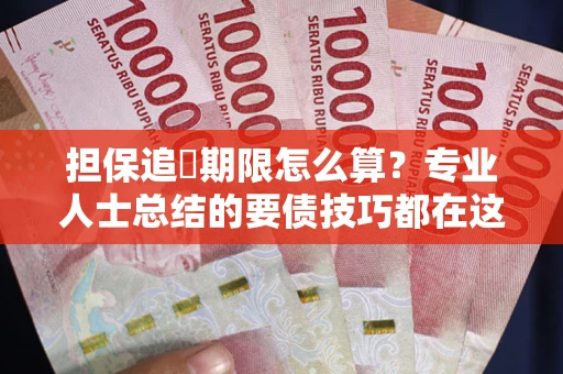 武汉担保追償期限怎么算？专业人士总结的要债技巧都在这里了