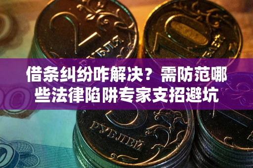 武汉借条纠纷咋解决？需防范哪些法律陷阱专家支招避坑