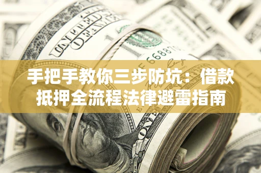 武汉手把手教你三步防坑：借款抵押全流程法律避雷指南
