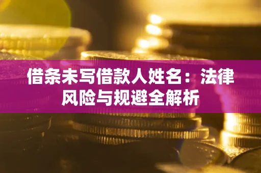 武汉借条未写借款人姓名：法律风险与规避全解析