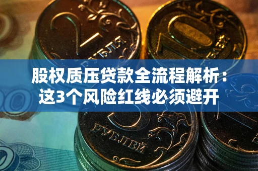 武汉股权质压贷款全流程解析：这3个风险红线必须避开