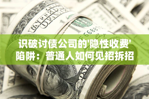 武汉识破讨债公司的'隐性收费'陷阱：普通人如何见招拆招？