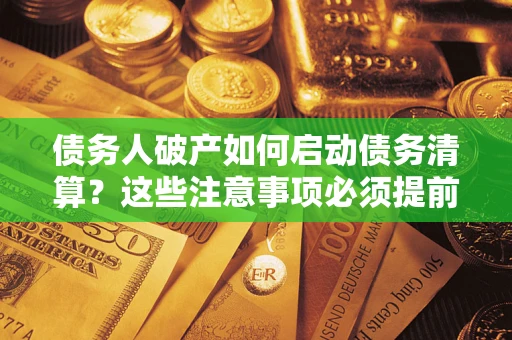 武汉债务人破产如何启动债务清算？这些注意事项必须提前知道