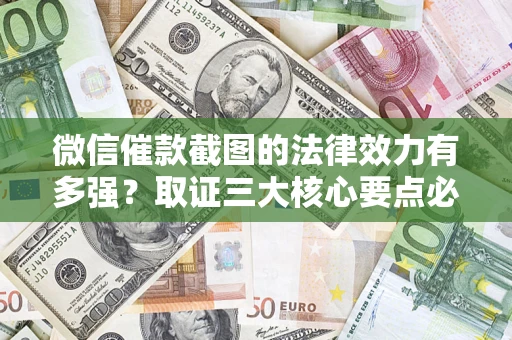 武汉微信催款截图的法律效力有多强？取证三大核心要点必须知道！