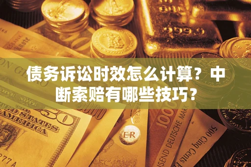 武汉债务诉讼时效怎么计算？中断索赔有哪些技巧？