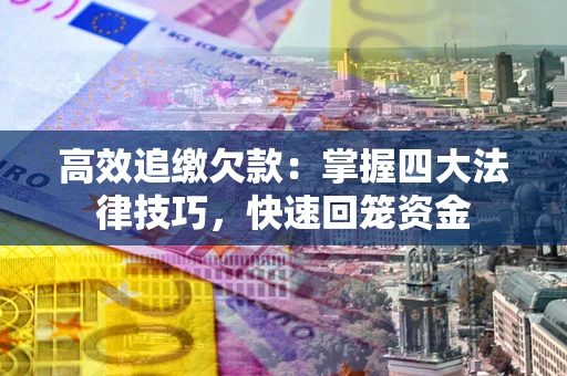 武汉高效追缴欠款：掌握四大法律技巧，快速回笼资金