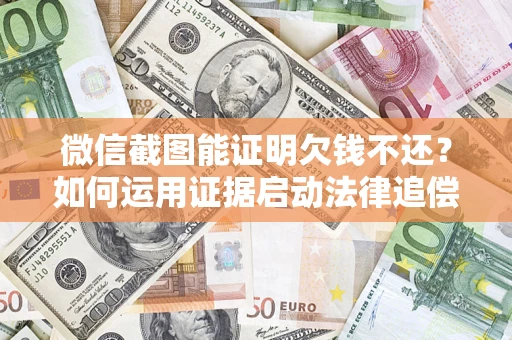 武汉微信截图能证明欠钱不还？如何运用证据启动法律追偿程序？