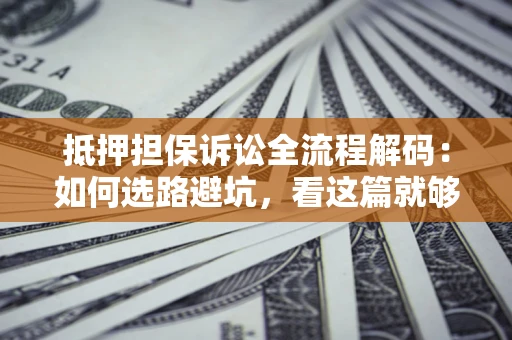 武汉抵押担保诉讼全流程解码：如何选路避坑，看这篇就够了