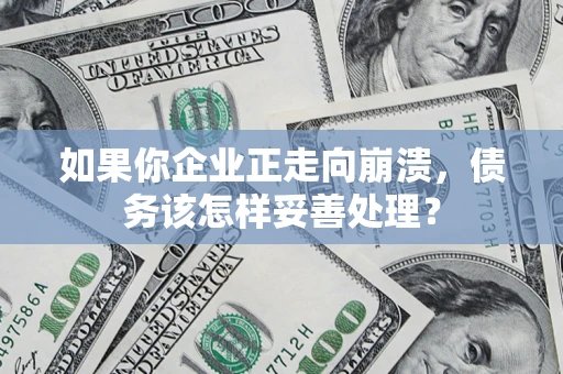 武汉如果你企业正走向崩溃，债务该怎样妥善处理？