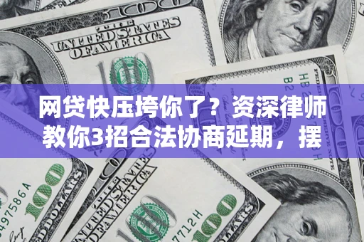 武汉网贷快压垮你了？资深律师教你3招合法协商延期，摆脱暴力催收！