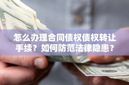 武汉怎么办理合同债权债权转让手续？如何防范法律隐患？