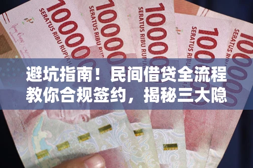 武汉避坑指南！民间借贷全流程教你合规签约，揭秘三大隐形陷阱