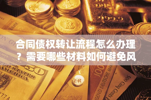 武汉合同债权转让流程怎么办理？需要哪些材料如何避免风险？