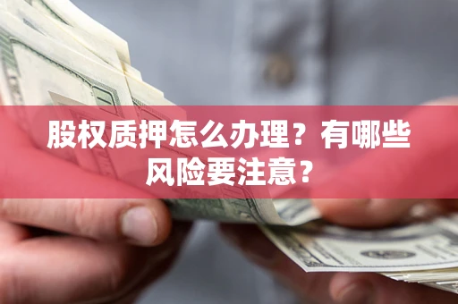 武汉股权质押怎么办理？有哪些风险要注意？
