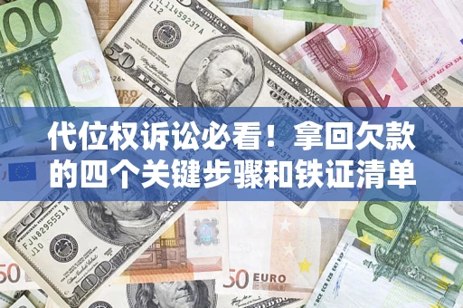 武汉代位权诉讼必看!拿回欠款的四个关键步骤和铁证清单 武汉代位权诉讼必看!拿回欠款的四个关键步骤和铁证清单