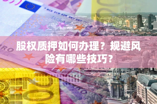 武汉股权质押如何办理？规避风险有哪些技巧？