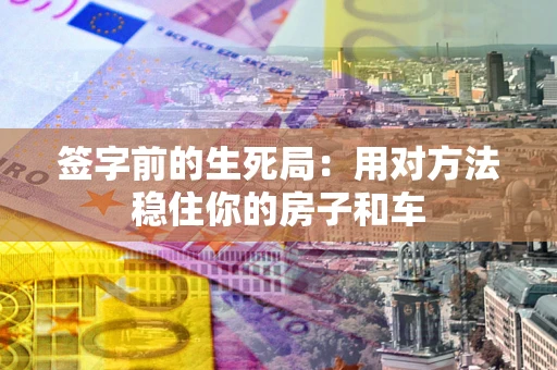 武汉签字前的生死局：用对方法稳住你的房子和车