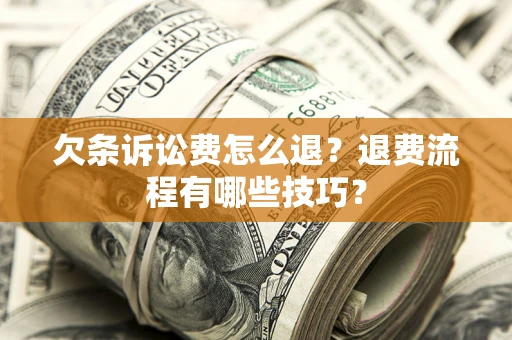武汉欠条诉讼费怎么退？退费流程有哪些技巧？