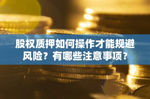 武汉股权质押如何操作才能规避风险？有哪些注意事项？