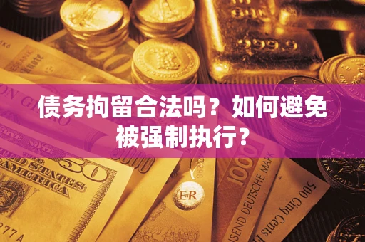 武汉债务拘留合法吗？如何避免被强制执行？