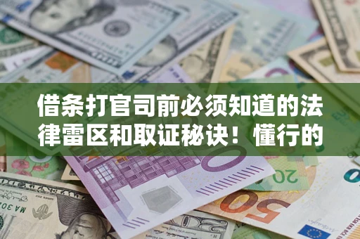 武汉借条打官司前必须知道的法律雷区和取证秘诀！懂行的人已经留好这些证据