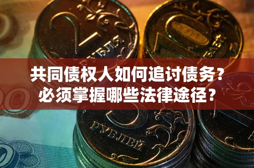 武汉共同债权人如何追讨债务？必须掌握哪些法律途径？