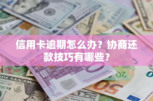 武汉信用卡逾期怎么办？协商还款技巧有哪些？
