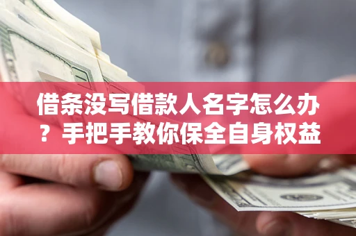 武汉借条没写借款人名字怎么办？手把手教你保全自身权益