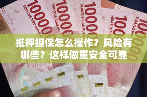 武汉抵押担保怎么操作？风险有哪些？这样做更安全可靠