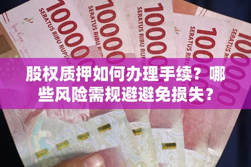 武汉股权质押如何办理手续？哪些风险需规避避免损失？